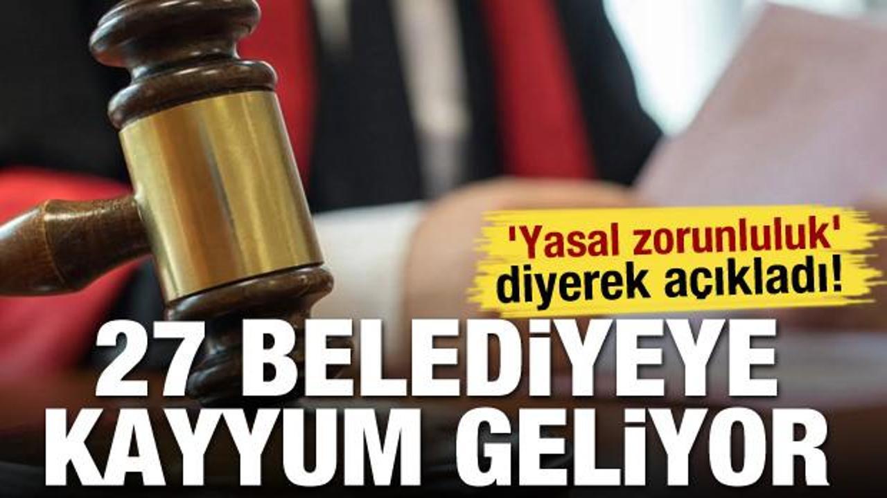 ‘Yasal zorunluluk’ diyerek açıkladı! 27 belediyeye kayyum geliyor