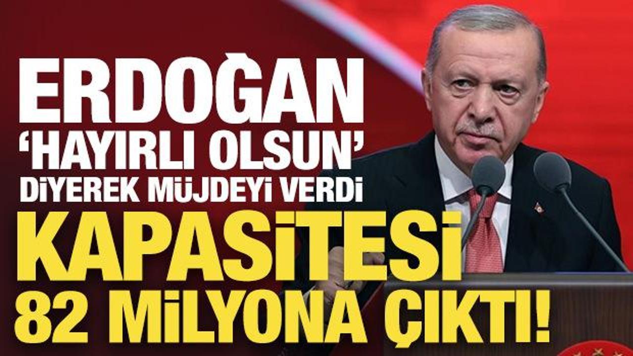 Son Dakika… Erdoğan ‘hayırlı olsun’ diyerek müjdeyi verdi: Kapasitesi 82 milyona çıktı!