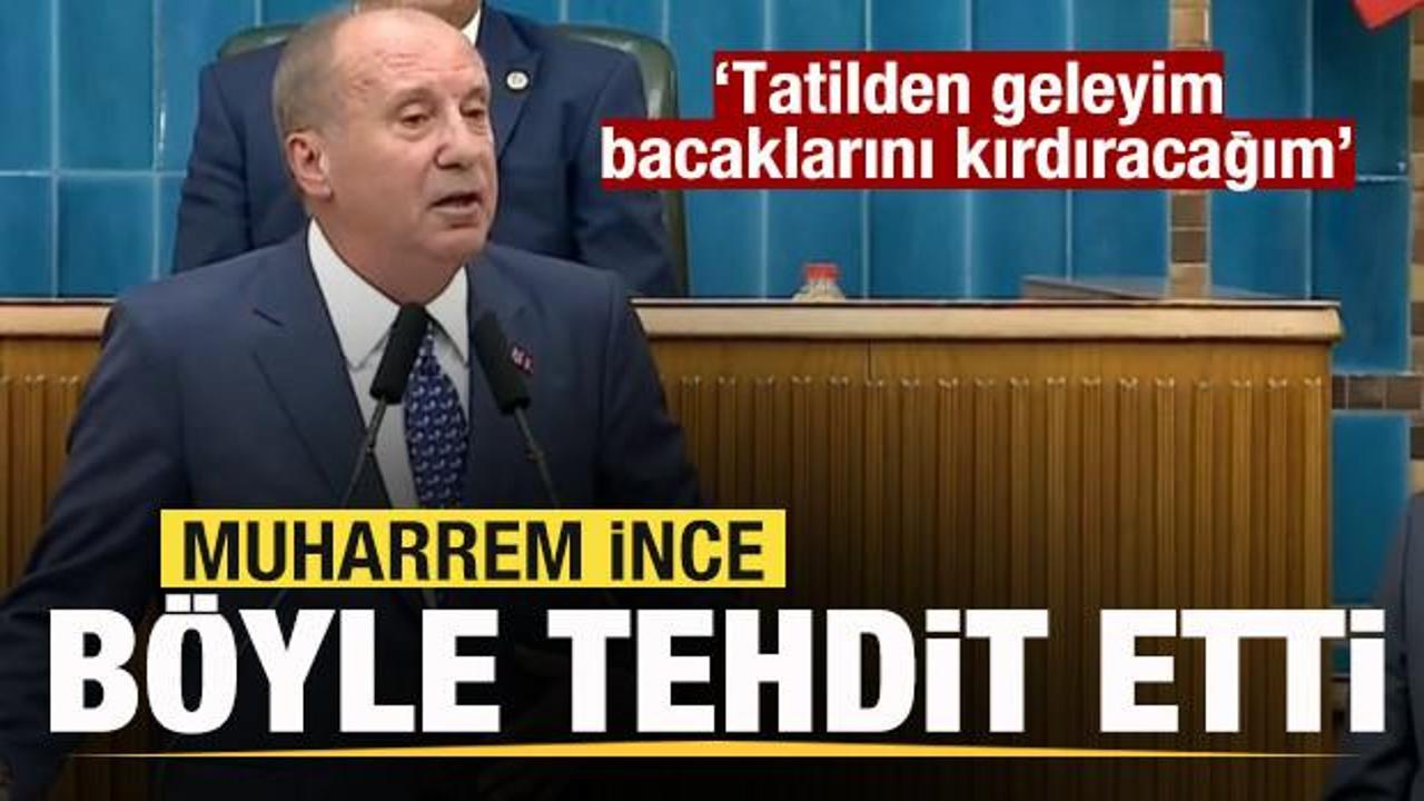 Muharrem İnce’den tehdit: Tatilden geleyim bacaklarını kırdıracağım