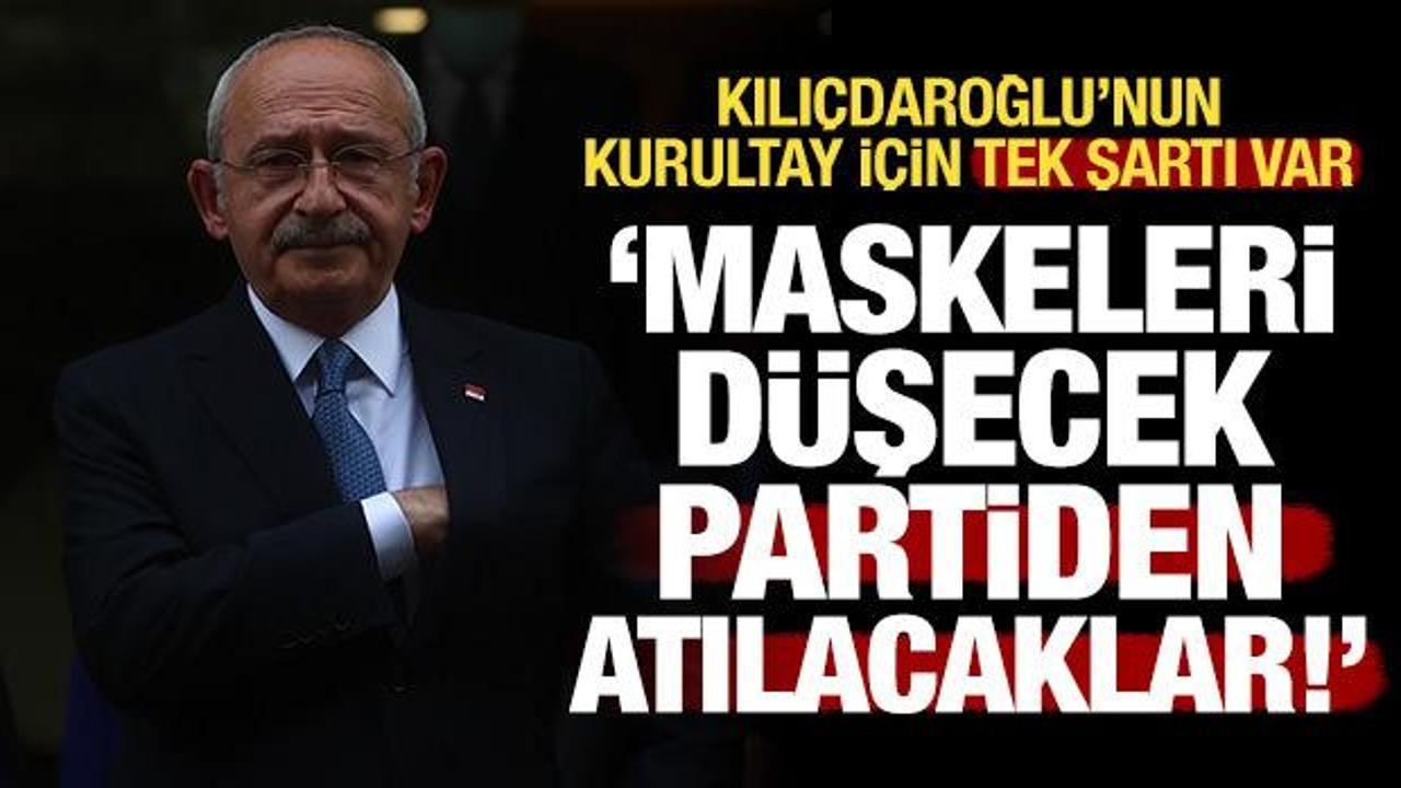 Kılıçdaroğlu’nun kurultay için tek şartı arınma: Maskeleri düşecek, partiden atılacaklar